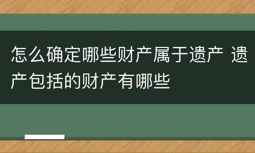 怎么确定哪些财产属于遗产 遗产包括的财产有哪些