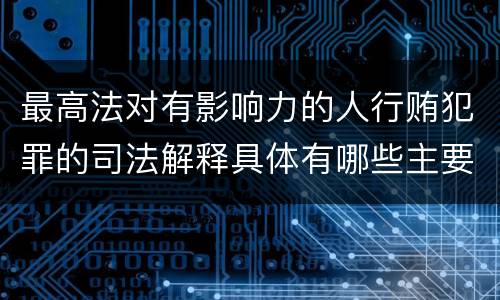 最高法对有影响力的人行贿犯罪的司法解释具体有哪些主要规定