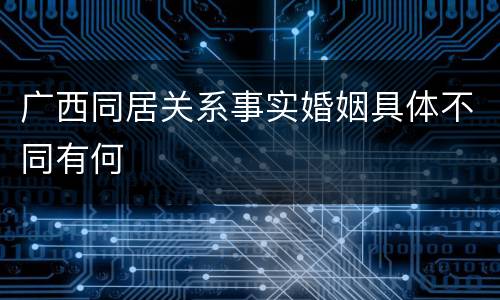 广西同居关系事实婚姻具体不同有何