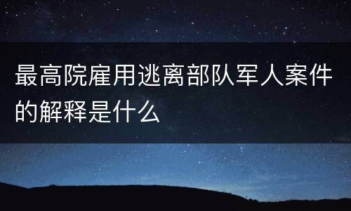 最高院雇用逃离部队军人案件的解释是什么
