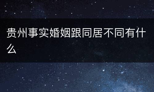 贵州事实婚姻跟同居不同有什么