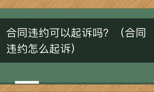 合同违约可以起诉吗？（合同违约怎么起诉）