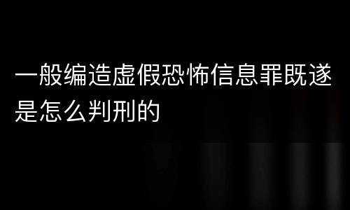 一般编造虚假恐怖信息罪既遂是怎么判刑的