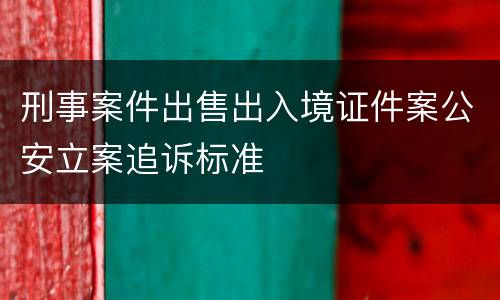 刑事案件出售出入境证件案公安立案追诉标准