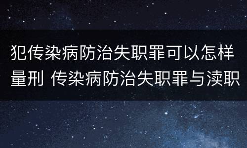 犯传染病防治失职罪可以怎样量刑 传染病防治失职罪与渎职罪