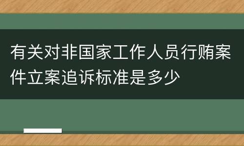 有关对非国家工作人员行贿案件立案追诉标准是多少