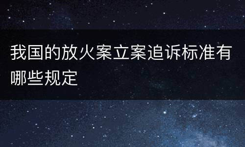 我国的放火案立案追诉标准有哪些规定