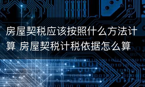 房屋契税应该按照什么方法计算 房屋契税计税依据怎么算