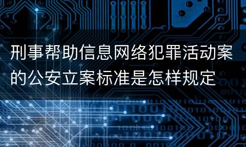 刑事帮助信息网络犯罪活动案的公安立案标准是怎样规定