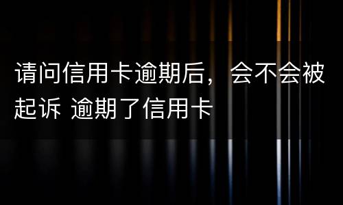 请问信用卡逾期后，会不会被起诉 逾期了信用卡