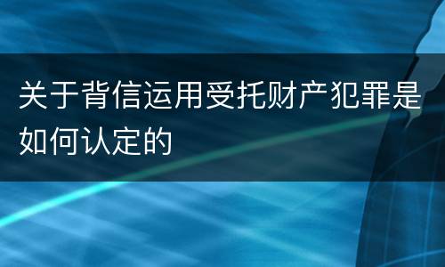 关于背信运用受托财产犯罪是如何认定的