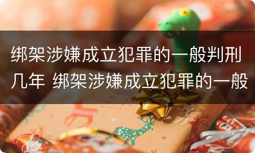 绑架涉嫌成立犯罪的一般判刑几年 绑架涉嫌成立犯罪的一般判刑几年呢