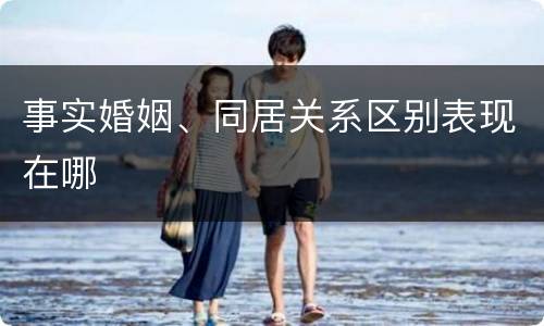 事实婚姻、同居关系区别表现在哪