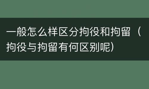 一般怎么样区分拘役和拘留（拘役与拘留有何区别呢）