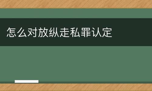 怎么对放纵走私罪认定