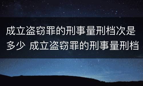 成立盗窃罪的刑事量刑档次是多少 成立盗窃罪的刑事量刑档次是多少呢