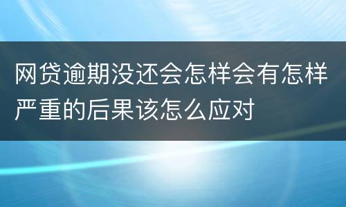 网贷逾期没还会怎样会有怎样严重的后果该怎么应对