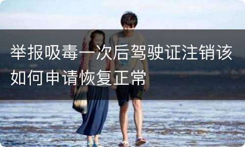 举报吸毒一次后驾驶证注销该如何申请恢复正常