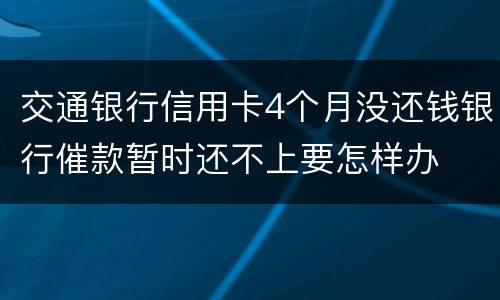 交通银行信用卡4个月没还钱银行催款暂时还不上要怎样办