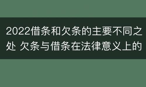 2022借条和欠条的主要不同之处 欠条与借条在法律意义上的不同