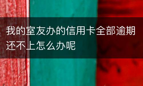 我的室友办的信用卡全部逾期还不上怎么办呢
