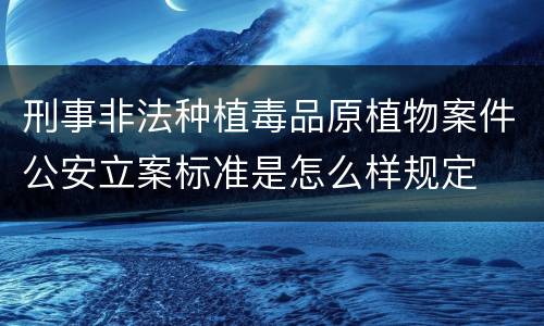 刑事非法种植毒品原植物案件公安立案标准是怎么样规定