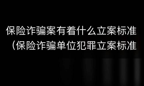 保险诈骗案有着什么立案标准（保险诈骗单位犯罪立案标准）