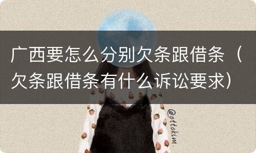 广西要怎么分别欠条跟借条（欠条跟借条有什么诉讼要求）