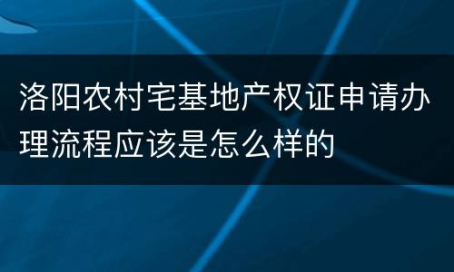洛阳农村宅基地产权证申请办理流程应该是怎么样的