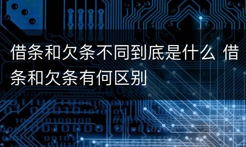 借条和欠条不同到底是什么 借条和欠条有何区别