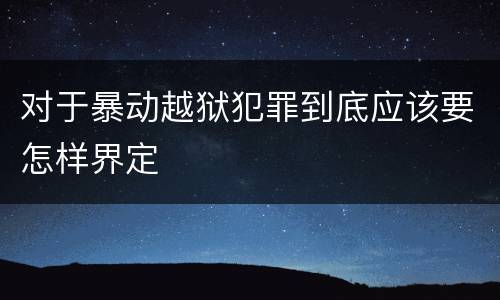 对于暴动越狱犯罪到底应该要怎样界定