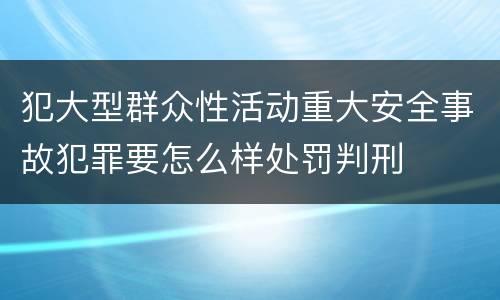 犯大型群众性活动重大安全事故犯罪要怎么样处罚判刑
