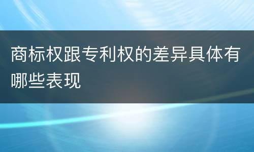 商标权跟专利权的差异具体有哪些表现
