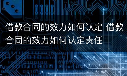 借款合同的效力如何认定 借款合同的效力如何认定责任