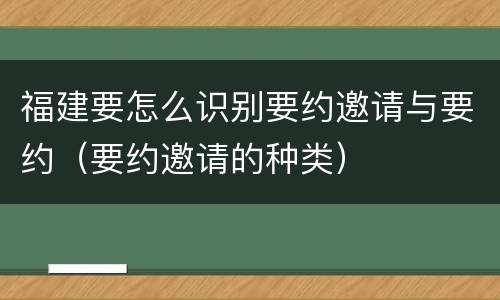 福建要怎么识别要约邀请与要约（要约邀请的种类）