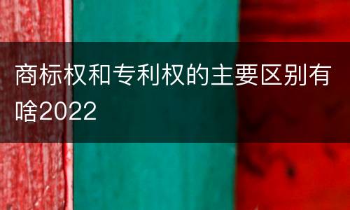 商标权和专利权的主要区别有啥2022