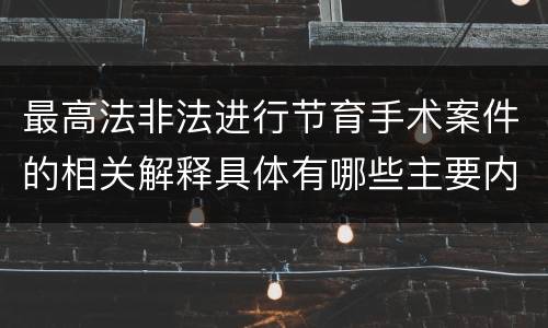 最高法非法进行节育手术案件的相关解释具体有哪些主要内容