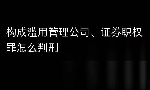 构成滥用管理公司、证券职权罪怎么判刑