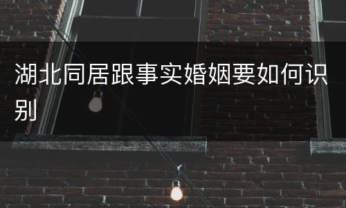 湖北同居跟事实婚姻要如何识别