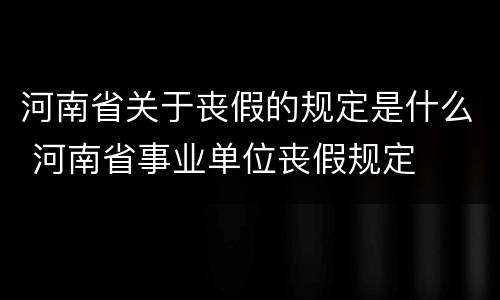 河南省关于丧假的规定是什么 河南省事业单位丧假规定