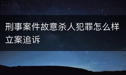 刑事案件故意杀人犯罪怎么样立案追诉