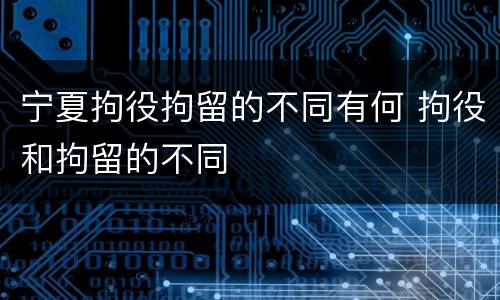 宁夏拘役拘留的不同有何 拘役和拘留的不同