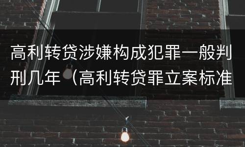 高利转贷涉嫌构成犯罪一般判刑几年（高利转贷罪立案标准及量刑）