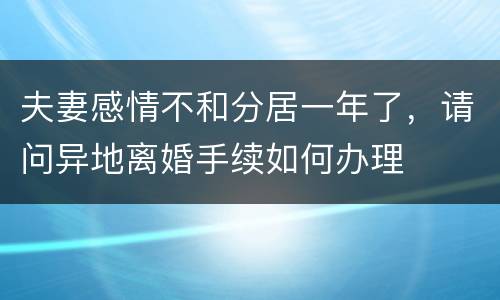 夫妻感情不和分居一年了，请问异地离婚手续如何办理
