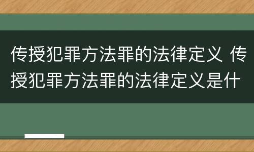 传授犯罪方法罪的法律定义 传授犯罪方法罪的法律定义是什么