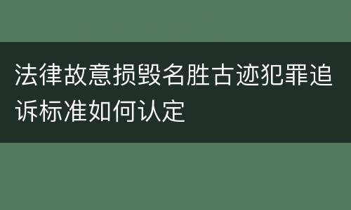 法律故意损毁名胜古迹犯罪追诉标准如何认定