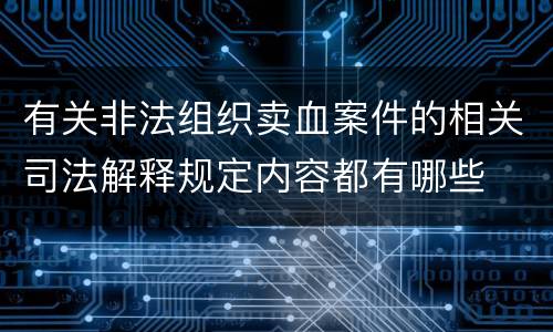 有关非法组织卖血案件的相关司法解释规定内容都有哪些