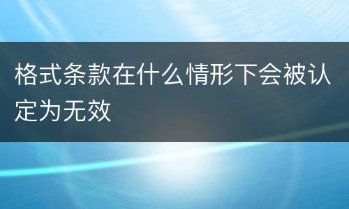 格式条款在什么情形下会被认定为无效
