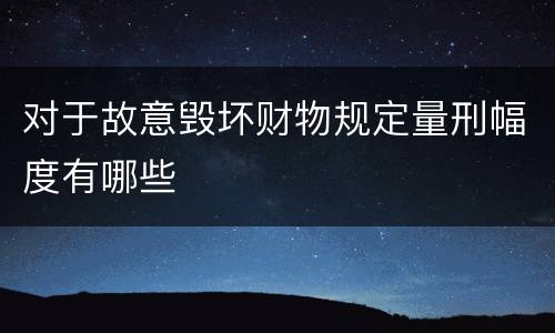 对于故意毁坏财物规定量刑幅度有哪些