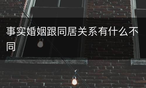 事实婚姻跟同居关系有什么不同
